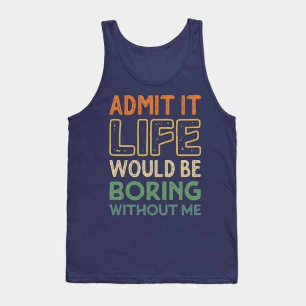 Admit It Life Would Be Boring Without Me Funny Funny Retro Vintage Tank Top by Teeflex